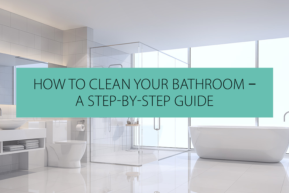 How To Clean Your Bathroom - A Step-by-Step Guide